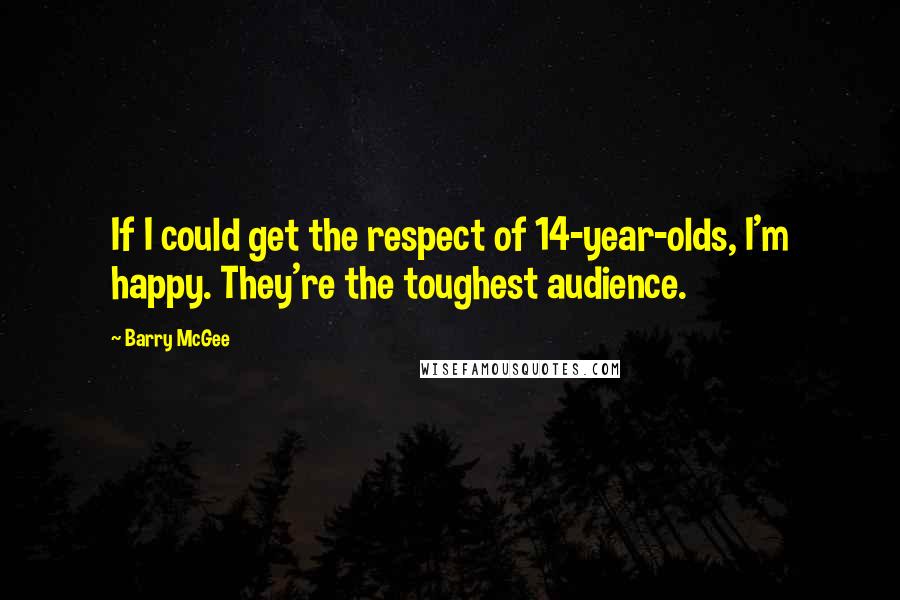 Barry McGee Quotes: If I could get the respect of 14-year-olds, I'm happy. They're the toughest audience.