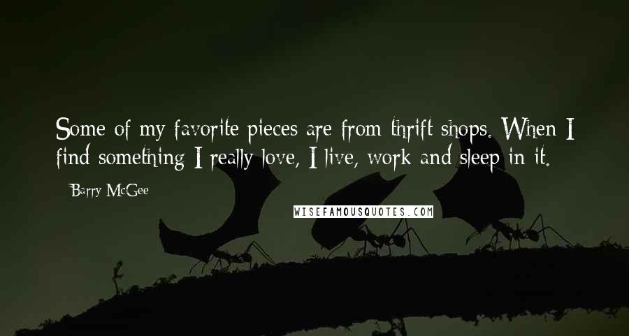 Barry McGee Quotes: Some of my favorite pieces are from thrift shops. When I find something I really love, I live, work and sleep in it.