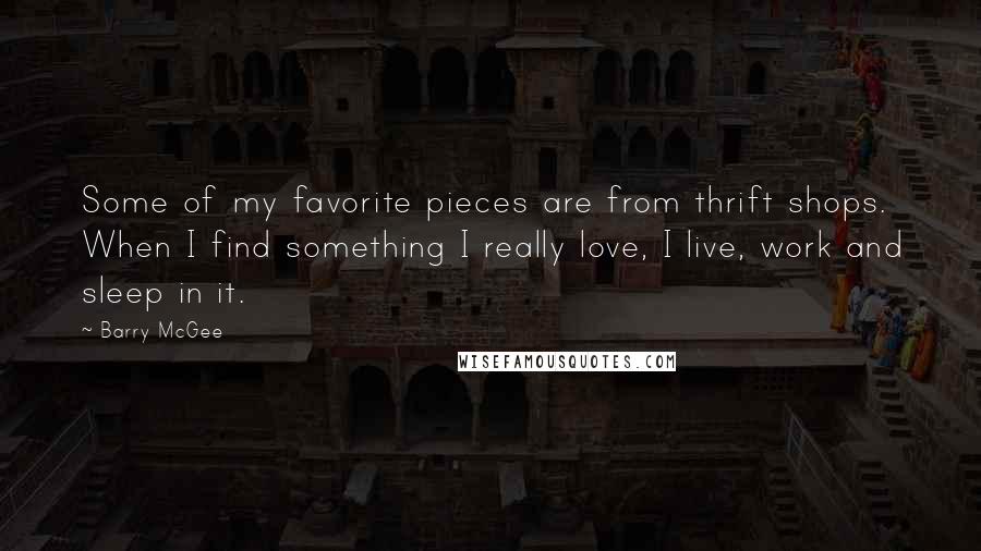 Barry McGee Quotes: Some of my favorite pieces are from thrift shops. When I find something I really love, I live, work and sleep in it.