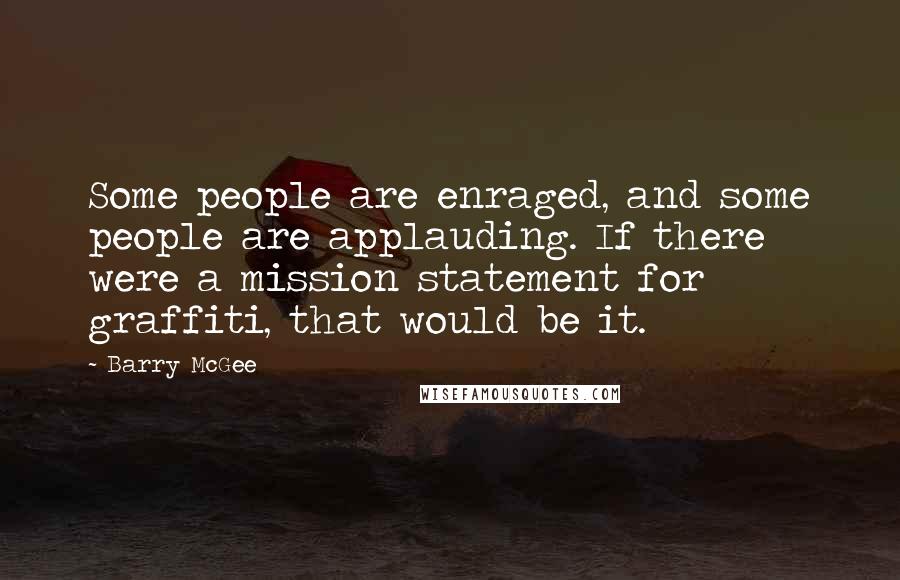 Barry McGee Quotes: Some people are enraged, and some people are applauding. If there were a mission statement for graffiti, that would be it.