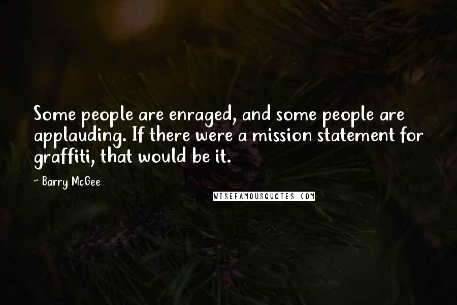 Barry McGee Quotes: Some people are enraged, and some people are applauding. If there were a mission statement for graffiti, that would be it.