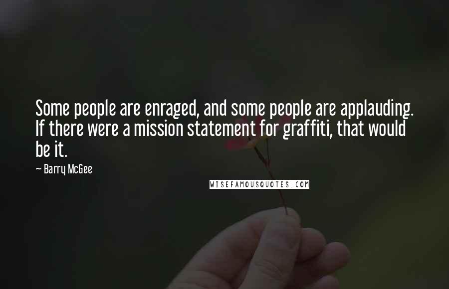 Barry McGee Quotes: Some people are enraged, and some people are applauding. If there were a mission statement for graffiti, that would be it.