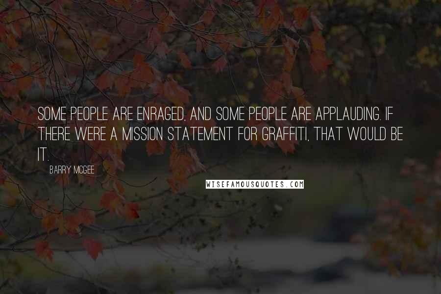 Barry McGee Quotes: Some people are enraged, and some people are applauding. If there were a mission statement for graffiti, that would be it.