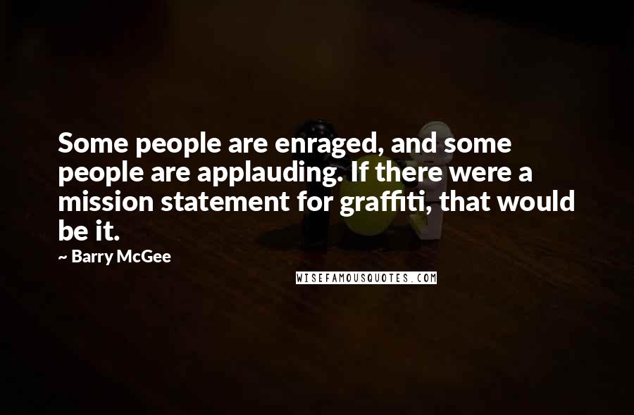 Barry McGee Quotes: Some people are enraged, and some people are applauding. If there were a mission statement for graffiti, that would be it.