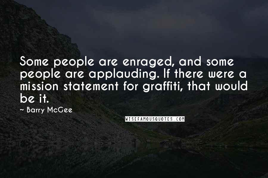 Barry McGee Quotes: Some people are enraged, and some people are applauding. If there were a mission statement for graffiti, that would be it.