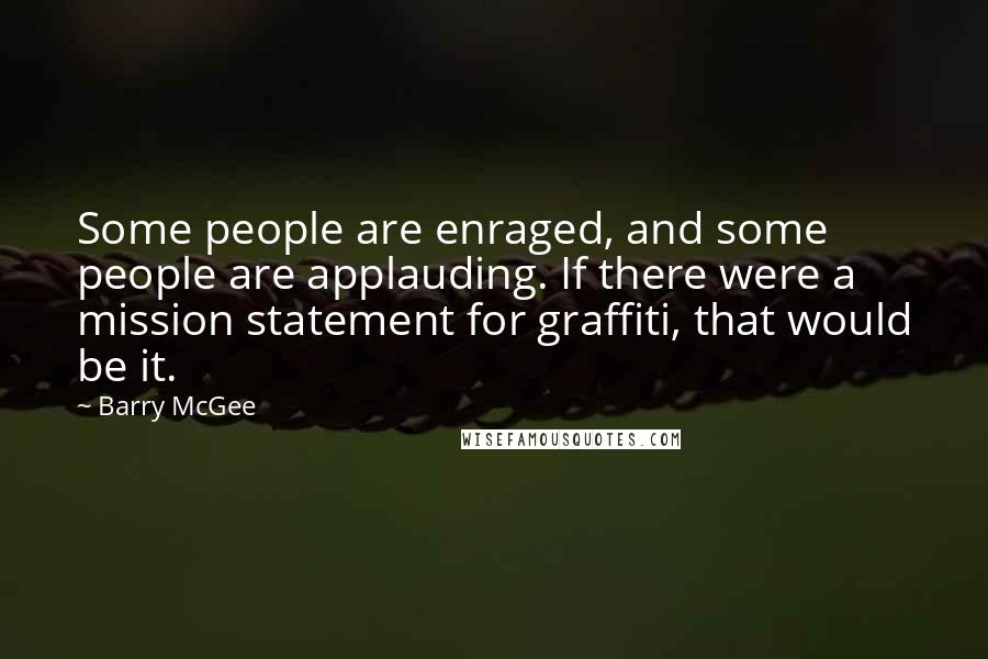 Barry McGee Quotes: Some people are enraged, and some people are applauding. If there were a mission statement for graffiti, that would be it.