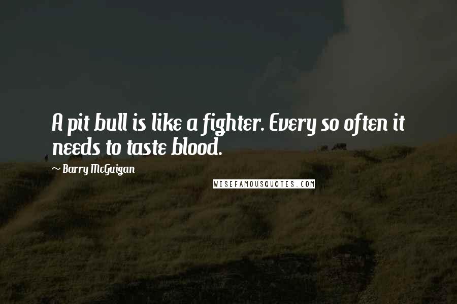 Barry McGuigan Quotes: A pit bull is like a fighter. Every so often it needs to taste blood.