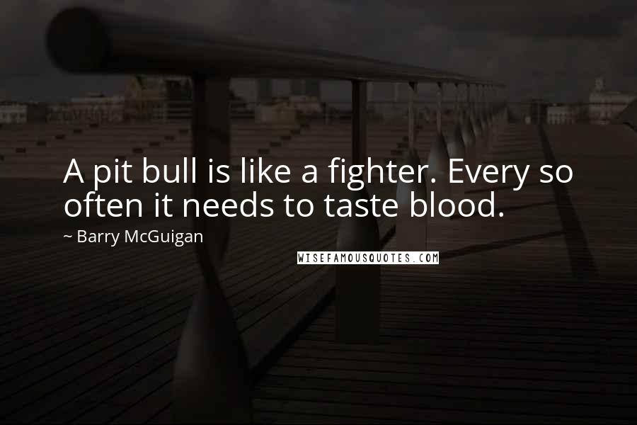 Barry McGuigan Quotes: A pit bull is like a fighter. Every so often it needs to taste blood.