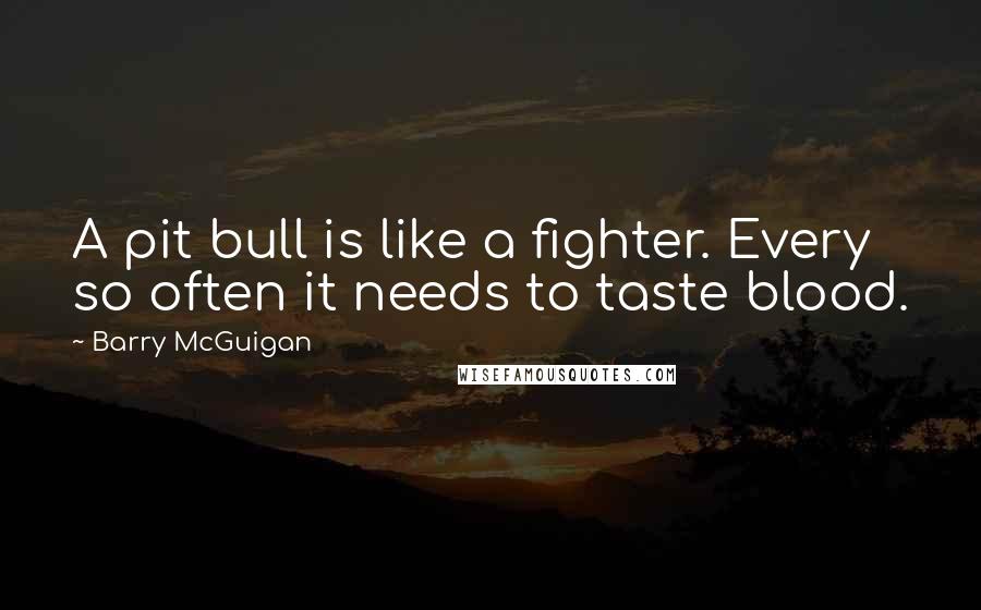 Barry McGuigan Quotes: A pit bull is like a fighter. Every so often it needs to taste blood.