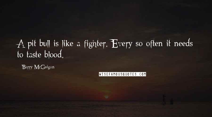 Barry McGuigan Quotes: A pit bull is like a fighter. Every so often it needs to taste blood.