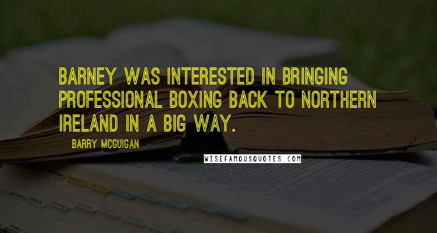 Barry McGuigan Quotes: Barney was interested in bringing professional boxing back to Northern Ireland in a big way.