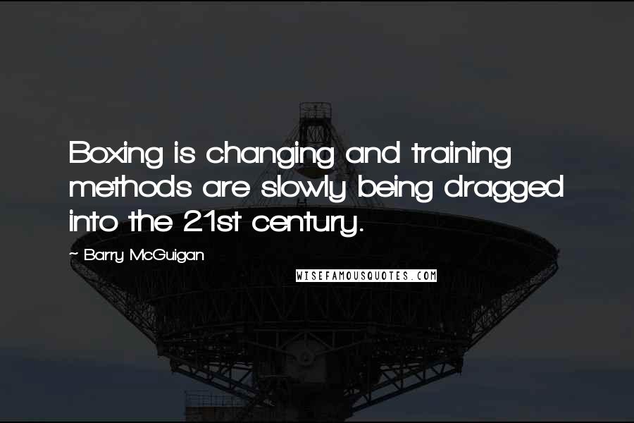 Barry McGuigan Quotes: Boxing is changing and training methods are slowly being dragged into the 21st century.