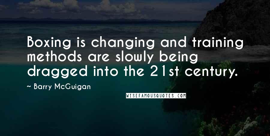 Barry McGuigan Quotes: Boxing is changing and training methods are slowly being dragged into the 21st century.