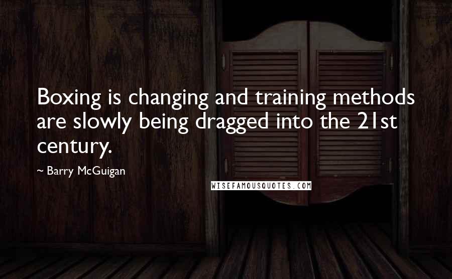 Barry McGuigan Quotes: Boxing is changing and training methods are slowly being dragged into the 21st century.