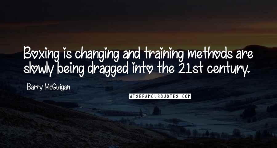 Barry McGuigan Quotes: Boxing is changing and training methods are slowly being dragged into the 21st century.