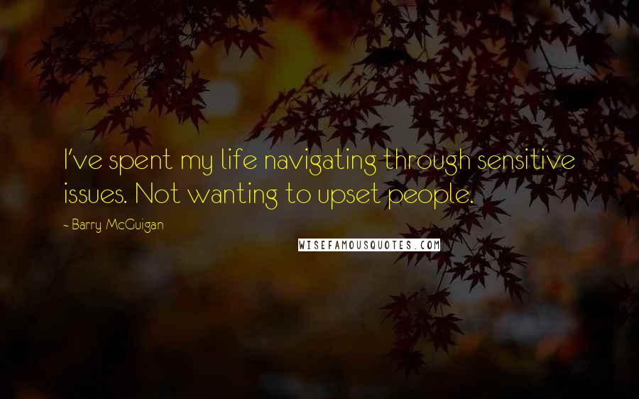 Barry McGuigan Quotes: I've spent my life navigating through sensitive issues. Not wanting to upset people.
