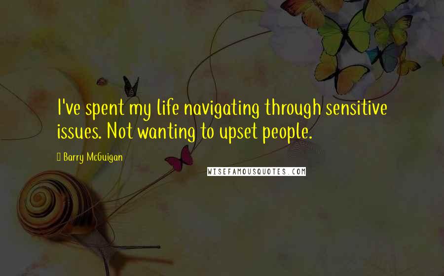 Barry McGuigan Quotes: I've spent my life navigating through sensitive issues. Not wanting to upset people.
