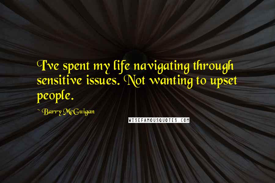 Barry McGuigan Quotes: I've spent my life navigating through sensitive issues. Not wanting to upset people.