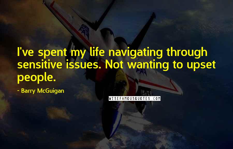 Barry McGuigan Quotes: I've spent my life navigating through sensitive issues. Not wanting to upset people.
