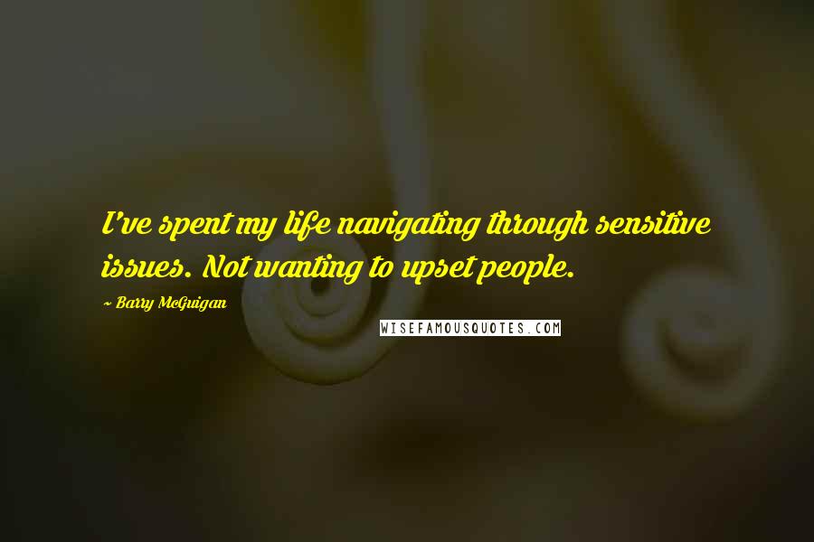 Barry McGuigan Quotes: I've spent my life navigating through sensitive issues. Not wanting to upset people.