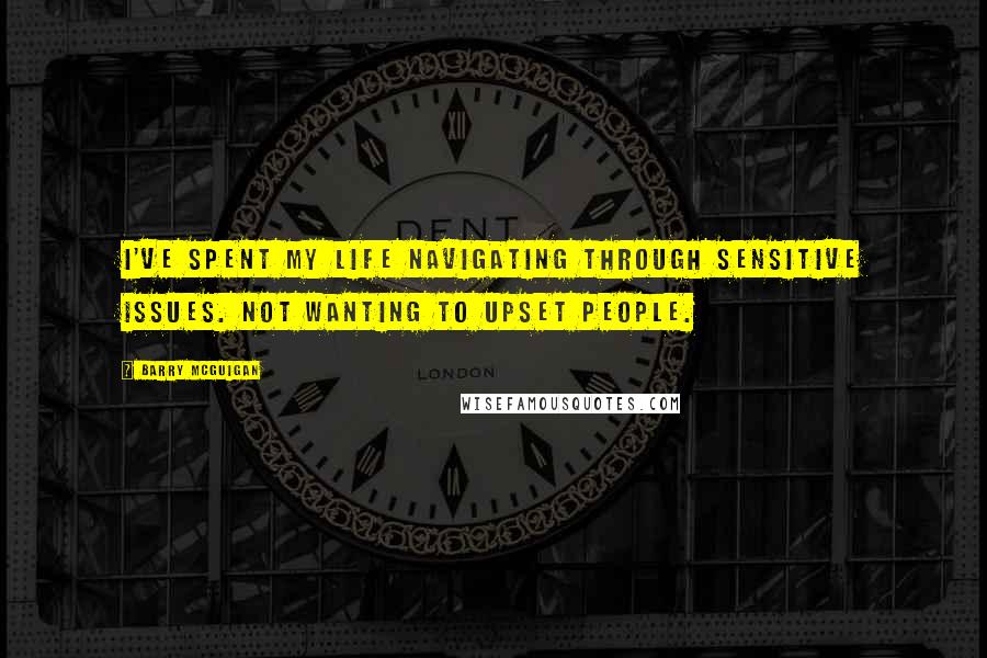 Barry McGuigan Quotes: I've spent my life navigating through sensitive issues. Not wanting to upset people.