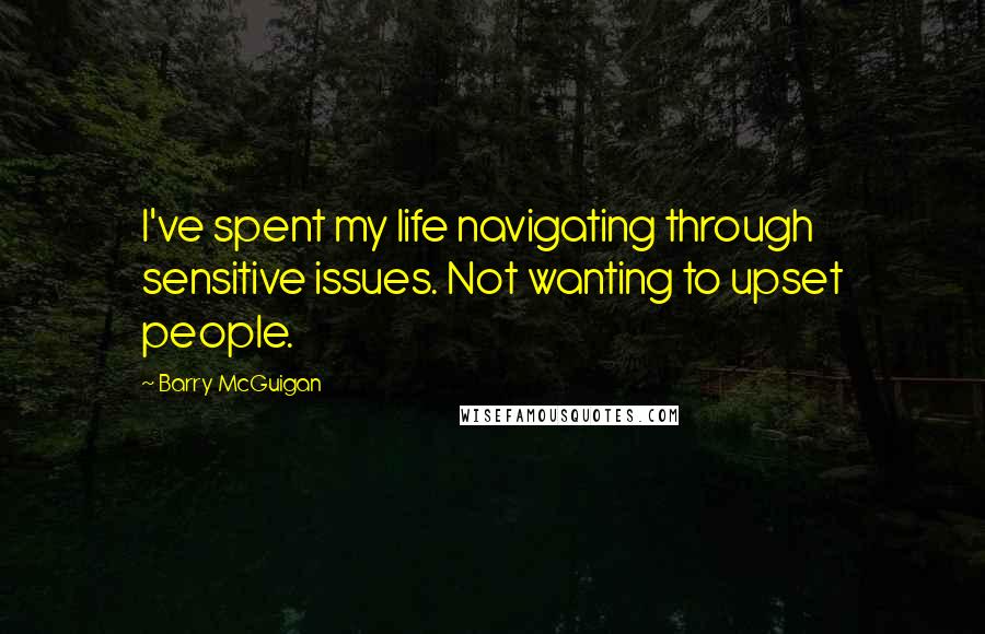 Barry McGuigan Quotes: I've spent my life navigating through sensitive issues. Not wanting to upset people.