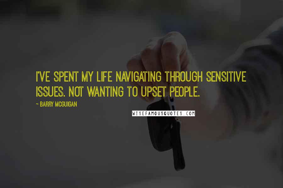 Barry McGuigan Quotes: I've spent my life navigating through sensitive issues. Not wanting to upset people.