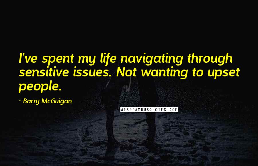 Barry McGuigan Quotes: I've spent my life navigating through sensitive issues. Not wanting to upset people.