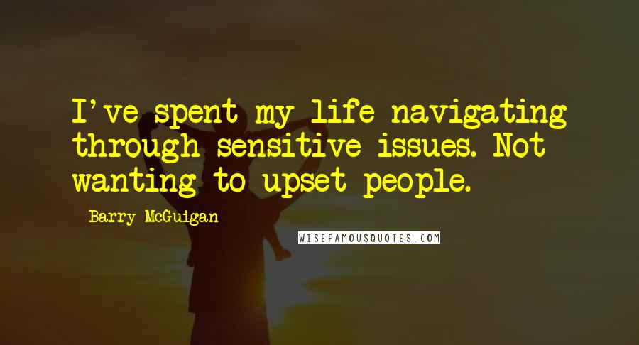 Barry McGuigan Quotes: I've spent my life navigating through sensitive issues. Not wanting to upset people.