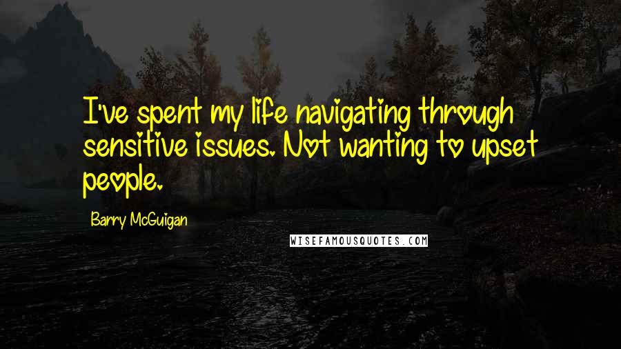 Barry McGuigan Quotes: I've spent my life navigating through sensitive issues. Not wanting to upset people.