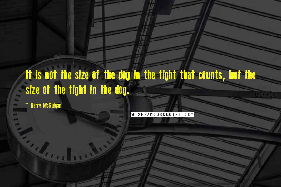 Barry McGuigan Quotes: It is not the size of the dog in the fight that counts, but the size of the fight in the dog.