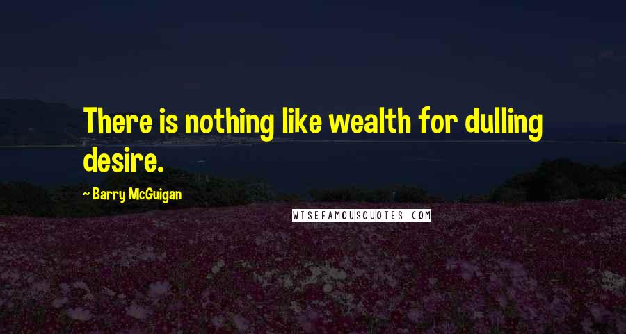 Barry McGuigan Quotes: There is nothing like wealth for dulling desire.