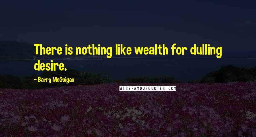 Barry McGuigan Quotes: There is nothing like wealth for dulling desire.