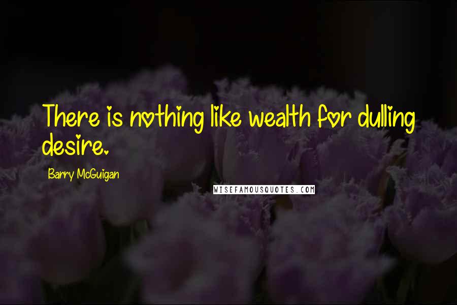 Barry McGuigan Quotes: There is nothing like wealth for dulling desire.