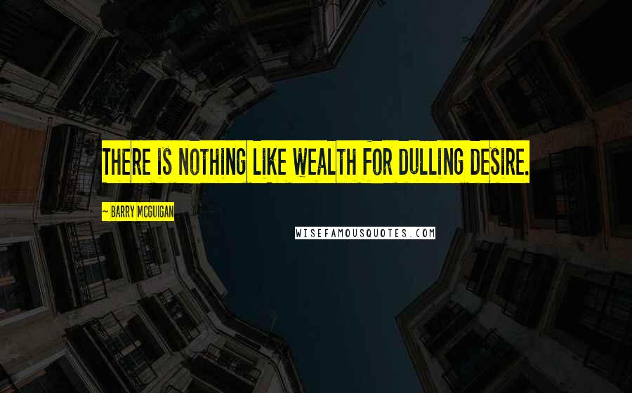 Barry McGuigan Quotes: There is nothing like wealth for dulling desire.