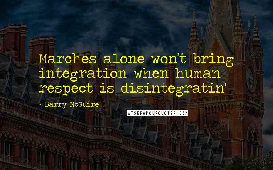 Barry McGuire Quotes: Marches alone won't bring integration when human respect is disintegratin'