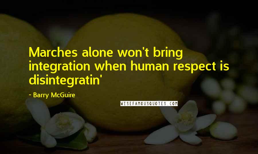 Barry McGuire Quotes: Marches alone won't bring integration when human respect is disintegratin'