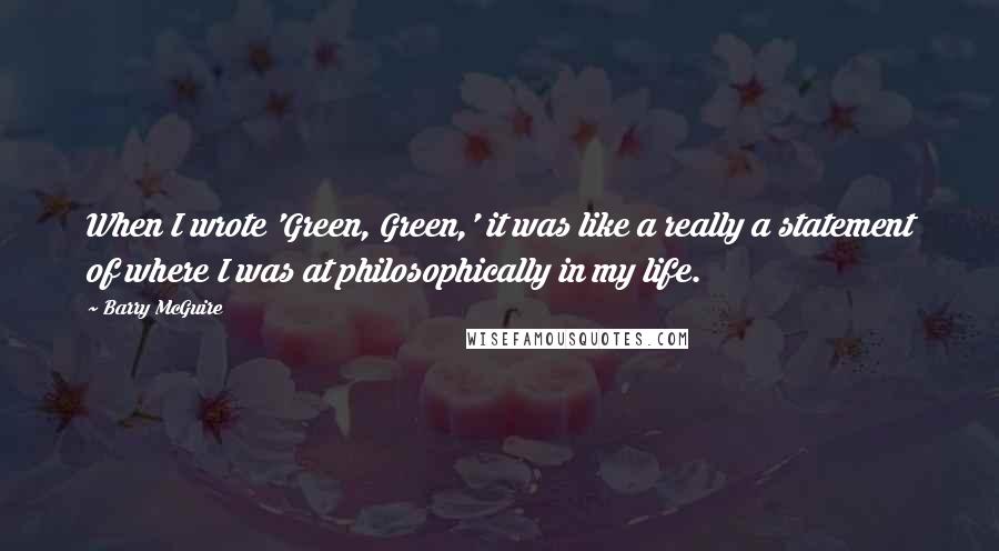 Barry McGuire Quotes: When I wrote 'Green, Green,' it was like a really a statement of where I was at philosophically in my life.