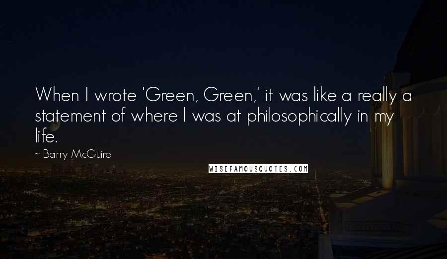 Barry McGuire Quotes: When I wrote 'Green, Green,' it was like a really a statement of where I was at philosophically in my life.