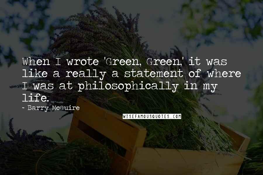 Barry McGuire Quotes: When I wrote 'Green, Green,' it was like a really a statement of where I was at philosophically in my life.