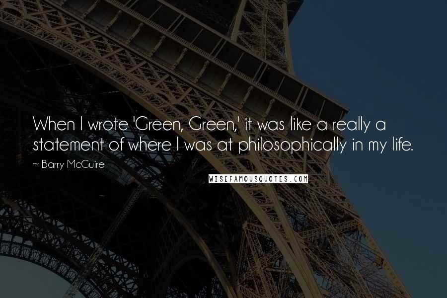 Barry McGuire Quotes: When I wrote 'Green, Green,' it was like a really a statement of where I was at philosophically in my life.