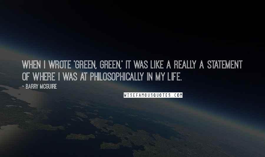 Barry McGuire Quotes: When I wrote 'Green, Green,' it was like a really a statement of where I was at philosophically in my life.