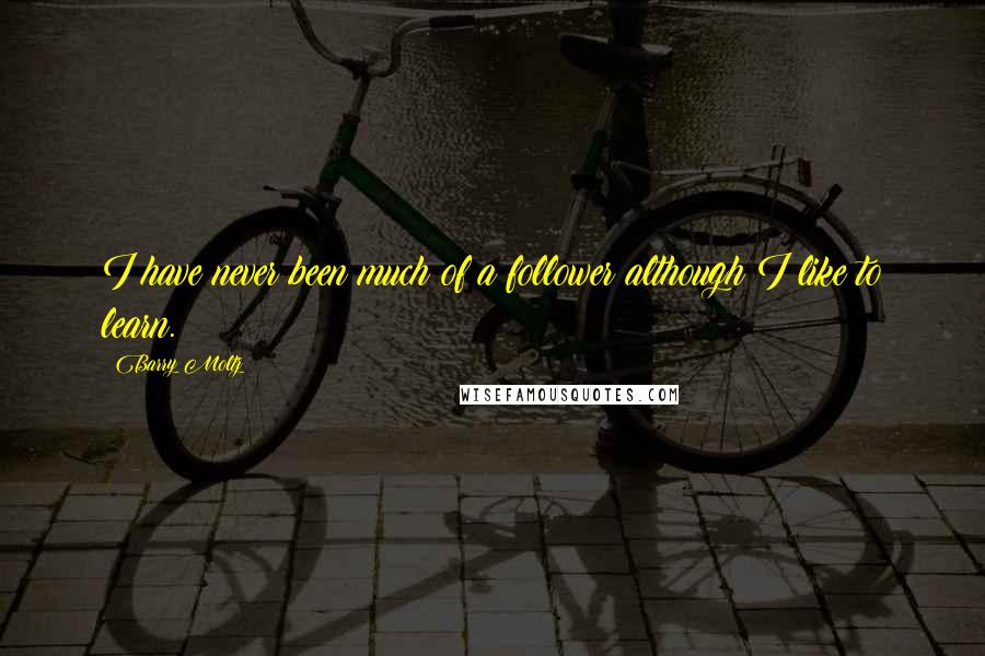 Barry Moltz Quotes: I have never been much of a follower although I like to learn.