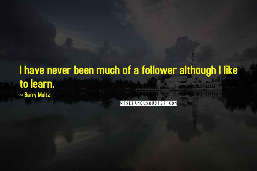 Barry Moltz Quotes: I have never been much of a follower although I like to learn.