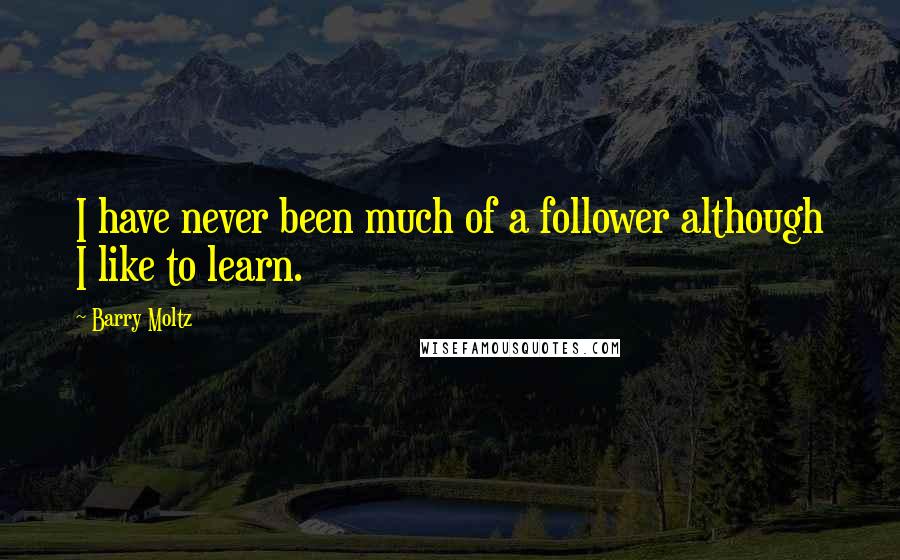 Barry Moltz Quotes: I have never been much of a follower although I like to learn.
