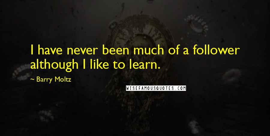 Barry Moltz Quotes: I have never been much of a follower although I like to learn.