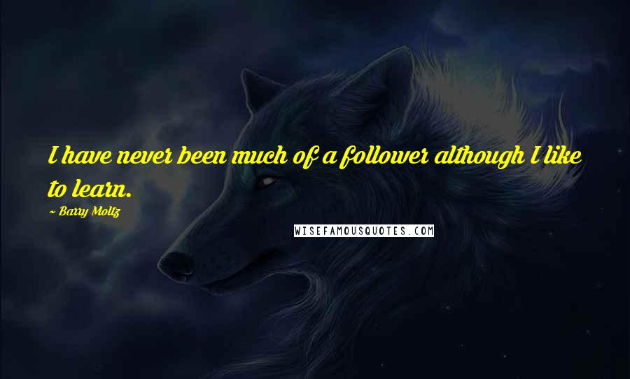 Barry Moltz Quotes: I have never been much of a follower although I like to learn.