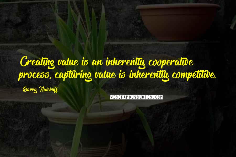 Barry Nalebuff Quotes: Creating value is an inherently cooperative process, capturing value is inherently competitive.