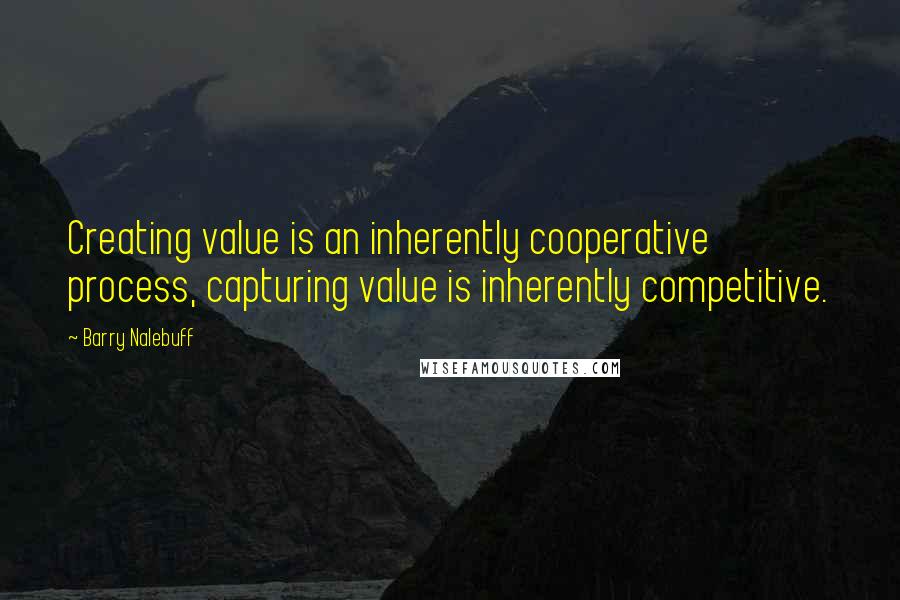 Barry Nalebuff Quotes: Creating value is an inherently cooperative process, capturing value is inherently competitive.