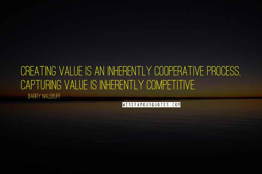 Barry Nalebuff Quotes: Creating value is an inherently cooperative process, capturing value is inherently competitive.